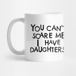 You Cant Scare Me, I Have Daughters Mug